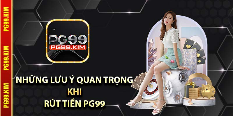 Những lưu ý quan trọng khi rút tiền PG99