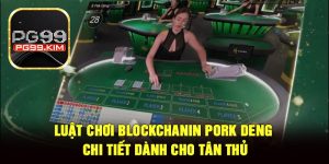Luật Chơi BlockChanin Pork Deng Chi Tiết Dành Cho Tân Thủ