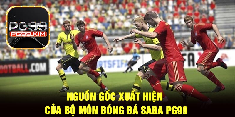 Nguồn gốc xuất hiện của bộ môn bóng đá SABA PG99